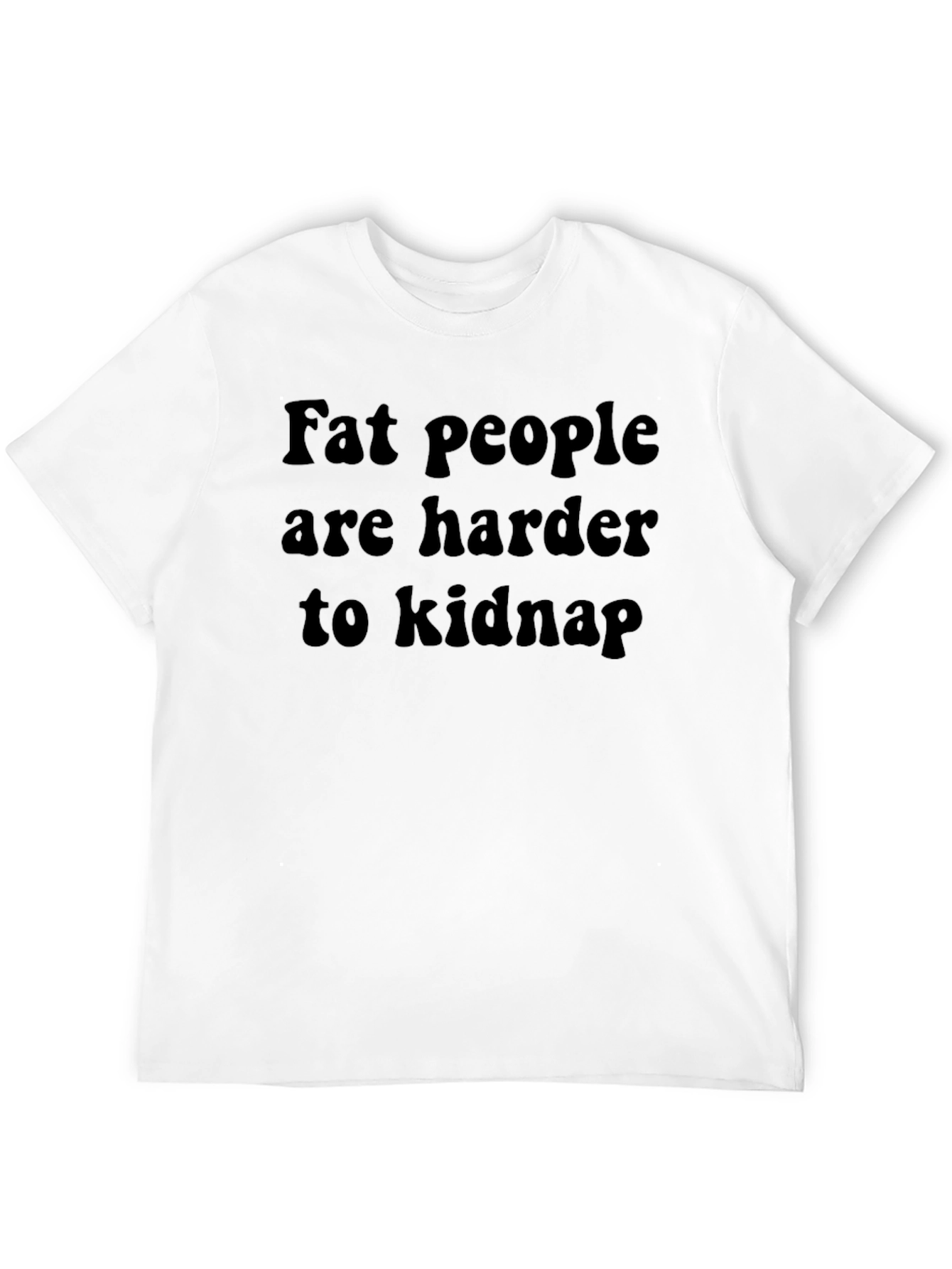 Fat People Harder to Kidnap T-Shirt